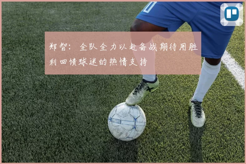 郑智：全队全力以赴备战期待用胜利回馈球迷的热情支持