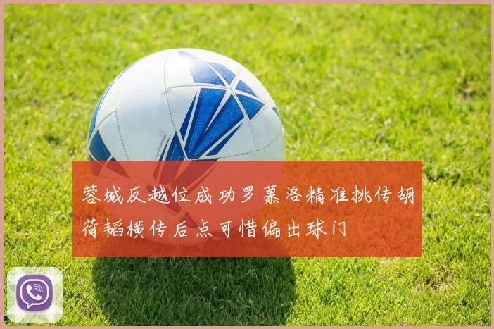 蓉城反越位成功罗慕洛精准挑传胡荷韬横传后点可惜偏出球门