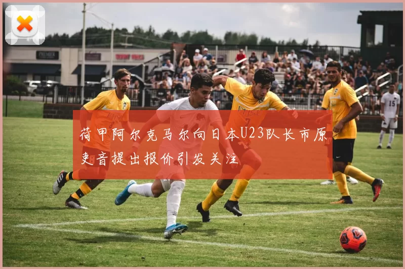 荷甲阿尔克马尔向日本U23队长市原吏音提出报价引发关注