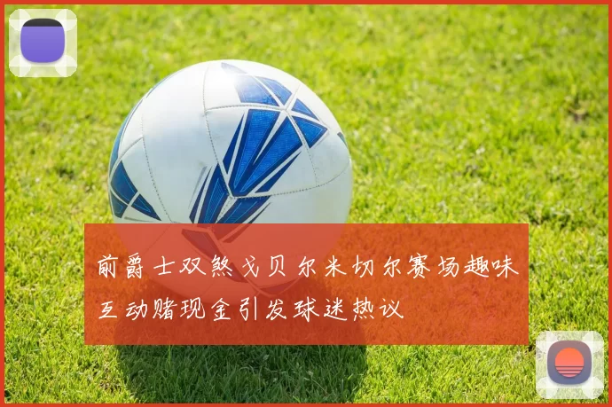 前爵士双煞戈贝尔米切尔赛场趣味互动赌现金引发球迷热议