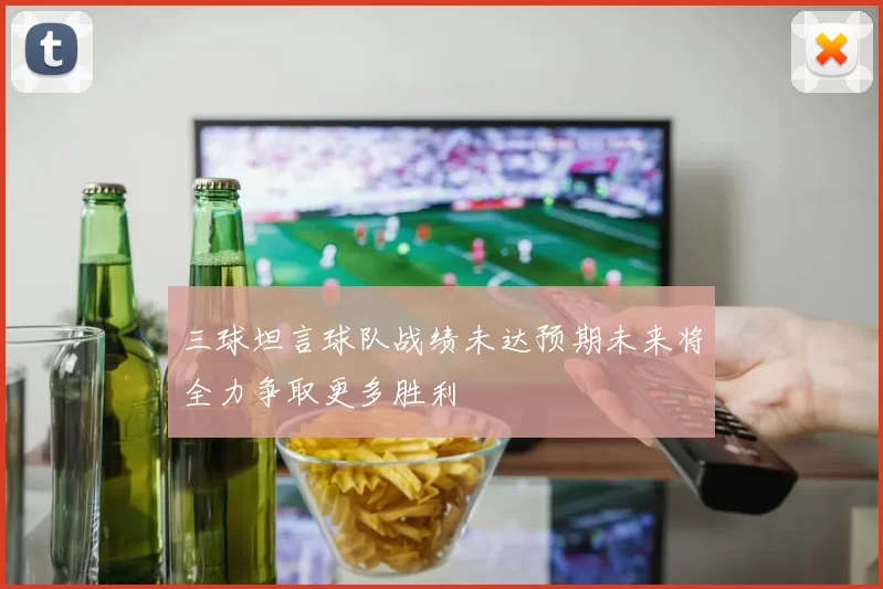 三球坦言球队战绩未达预期未来将全力争取更多胜利