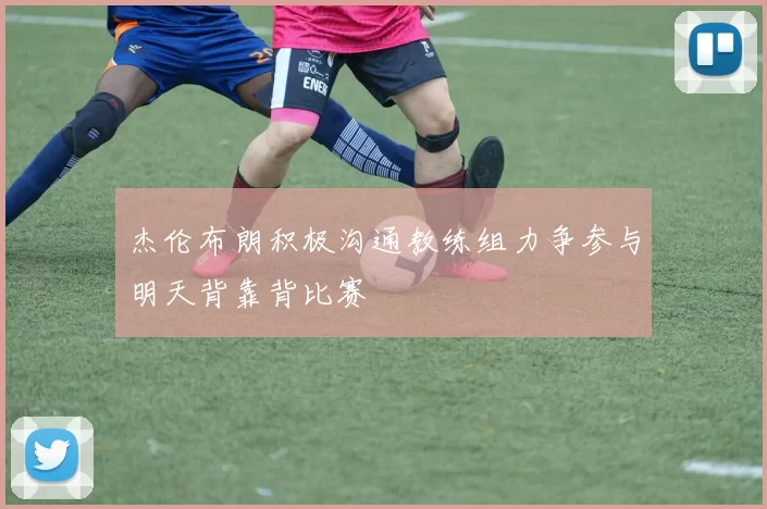 杰伦布朗积极沟通教练组力争参与明天背靠背比赛