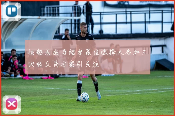 快船或成马绍尔最佳选择大洛加三次轮交易方案引关注