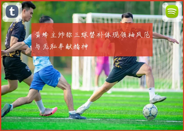 黄蜂主帅称三球替补体现领袖风范与无私奉献精神