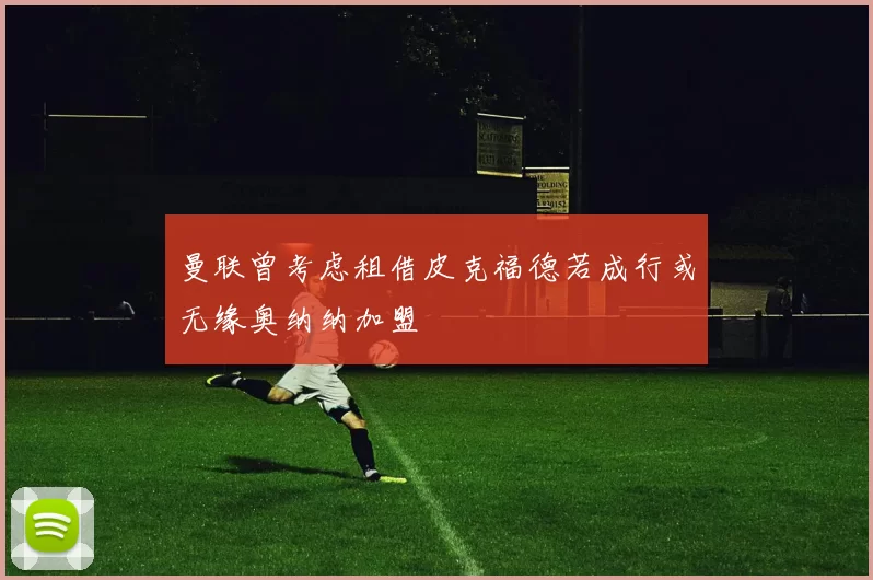 曼联曾考虑租借皮克福德若成行或无缘奥纳纳加盟