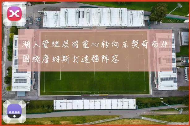 湖人管理层将重心转向东契奇而非围绕詹姆斯打造强阵容