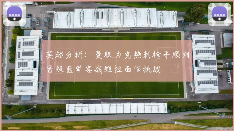 英超分析：曼联力克热刺枪手顺利晋级蓝军客战维拉面临挑战